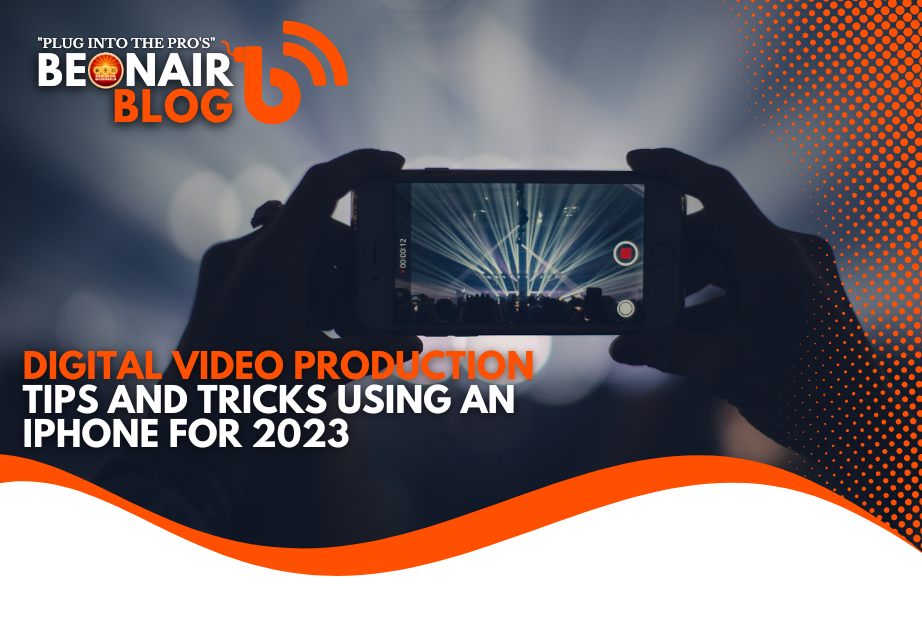 Digital Video Production Tips and Tricks Using an iPhone for 2023