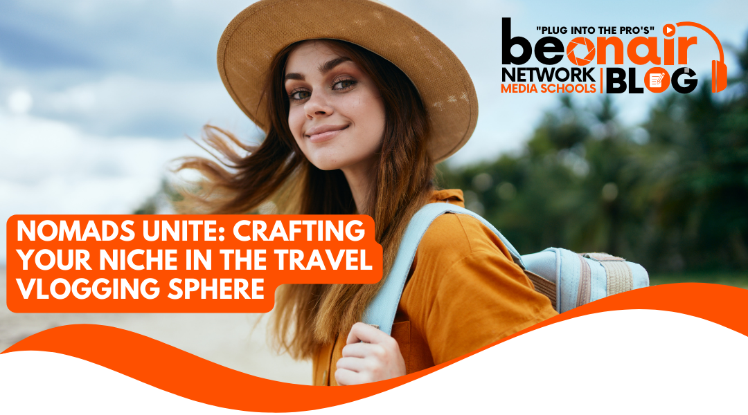 Nomads Unite: Crafting Your Niche in the Travel Vlogging Sphere